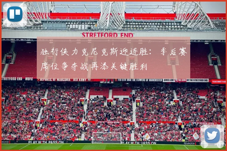 独行侠力克尼克斯迎连胜：季后赛席位争夺战再添关键胜利