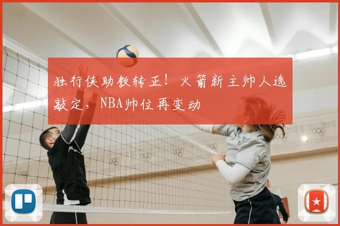 独行侠助教转正！火箭新主帅人选敲定，NBA帅位再变动