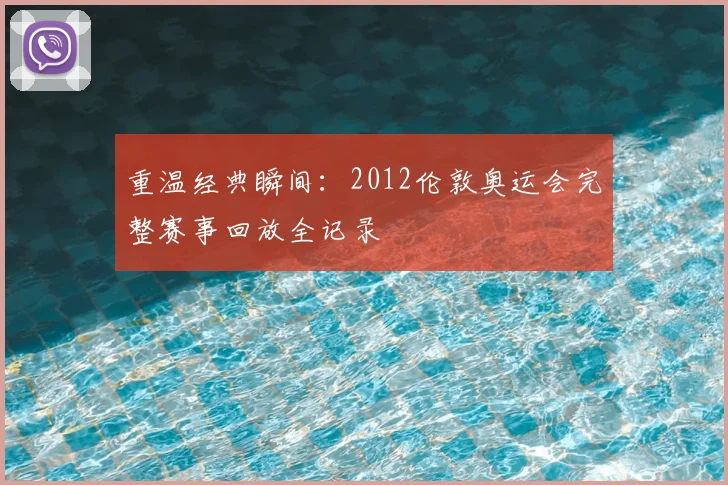 重温经典瞬间：2012伦敦奥运会完整赛事回放全记录