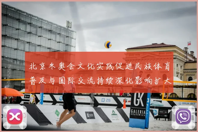 北京冬奥会文化实践促进民族体育普及与国际交流持续深化影响扩大